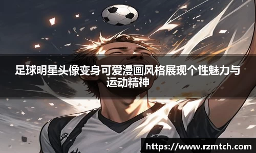 足球明星头像变身可爱漫画风格展现个性魅力与运动精神